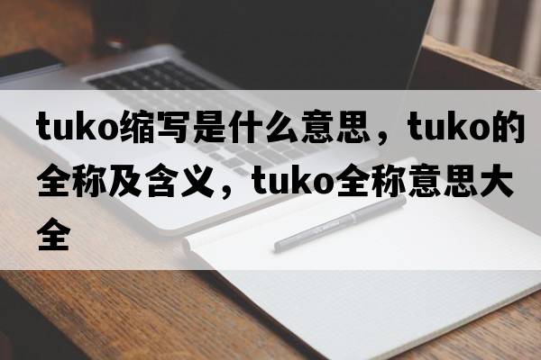tuko縮寫(xiě)是什么意思，tuko的全稱(chēng)及含義，tuko全稱(chēng)意思大全