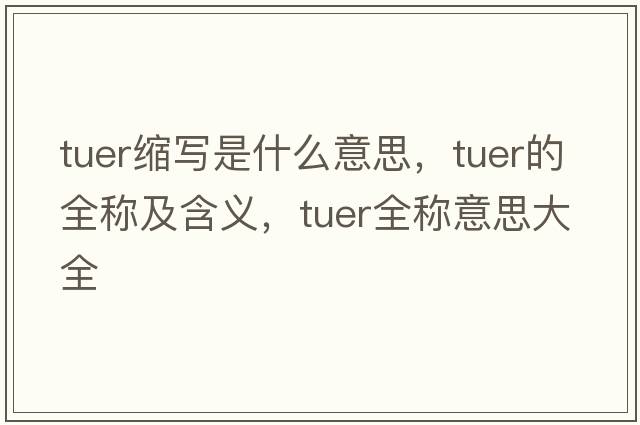 tuer縮寫(xiě)是什么意思，tuer的全稱(chēng)及含義，tuer全稱(chēng)意思大全