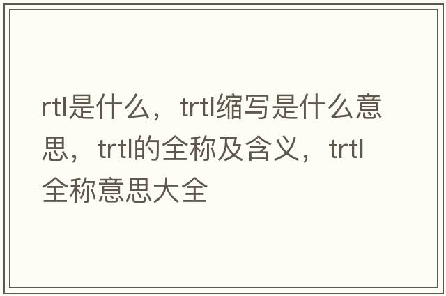 rtl是什么，trtl縮寫(xiě)是什么意思，trtl的全稱(chēng)及含義，trtl全稱(chēng)意思大全