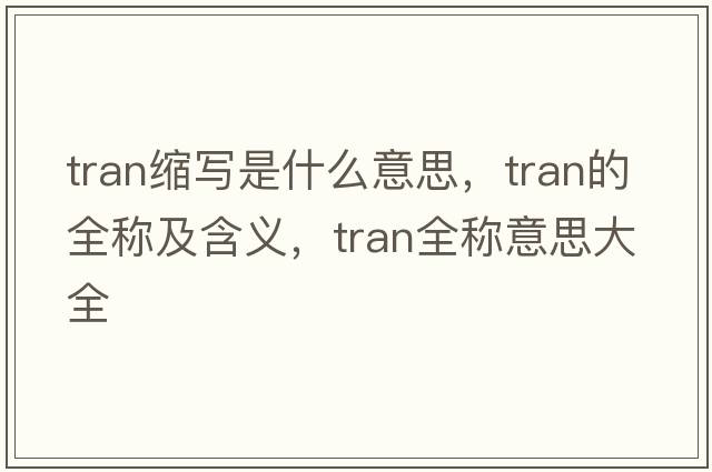 tran縮寫(xiě)是什么意思，tran的全稱(chēng)及含義，tran全稱(chēng)意思大全