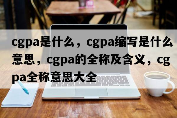 cgpa是什么，cgpa縮寫(xiě)是什么意思，cgpa的全稱(chēng)及含義，cgpa全稱(chēng)意思大全