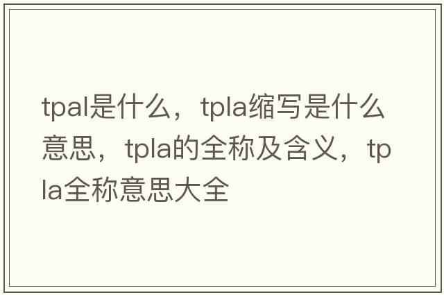tpal是什么，tpla縮寫(xiě)是什么意思，tpla的全稱(chēng)及含義，tpla全稱(chēng)意思大全