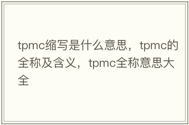 tpmc縮寫(xiě)是什么意思，tpmc的全稱(chēng)及含義，tpmc全稱(chēng)意思大全