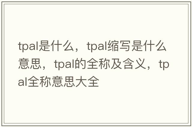 tpal是什么，tpal縮寫(xiě)是什么意思，tpal的全稱(chēng)及含義，tpal全稱(chēng)意思大全
