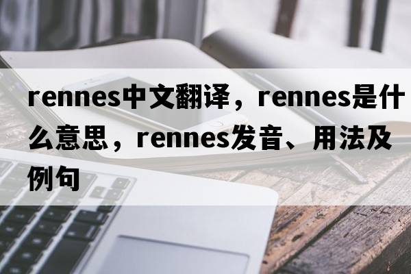 Rennes中文翻譯，Rennes是什么意思，Rennes發(fā)音、用法及例句