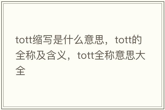 tott縮寫(xiě)是什么意思，tott的全稱(chēng)及含義，tott全稱(chēng)意思大全