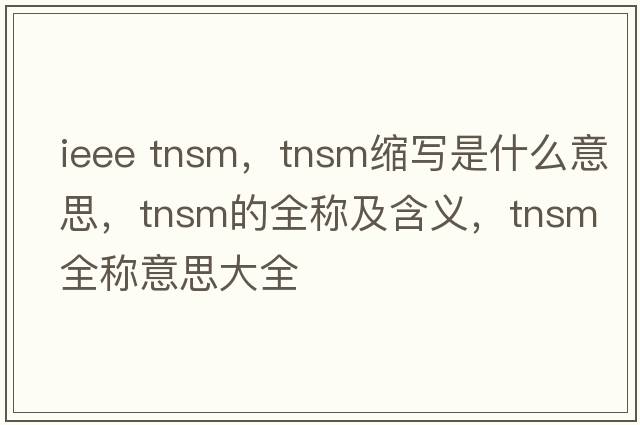 ieee tnsm，tnsm縮寫(xiě)是什么意思，tnsm的全稱(chēng)及含義，tnsm全稱(chēng)意思大全