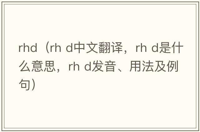 rhd（rh d中文翻譯，rh d是什么意思，rh d發(fā)音、用法及例句）