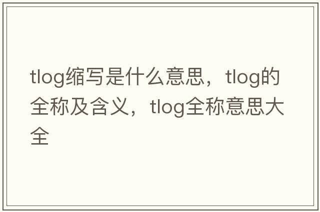 tlog縮寫(xiě)是什么意思，tlog的全稱(chēng)及含義，tlog全稱(chēng)意思大全