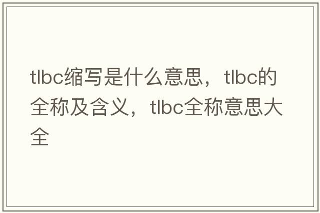 tlbc縮寫(xiě)是什么意思，tlbc的全稱(chēng)及含義，tlbc全稱(chēng)意思大全