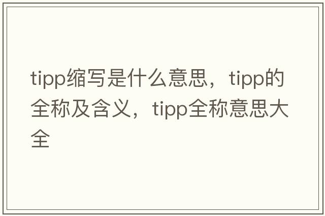 tipp縮寫(xiě)是什么意思，tipp的全稱(chēng)及含義，tipp全稱(chēng)意思大全