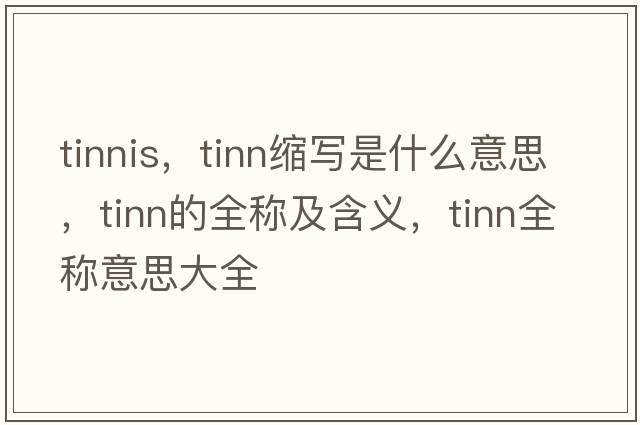 tinnis，tinn縮寫(xiě)是什么意思，tinn的全稱(chēng)及含義，tinn全稱(chēng)意思大全