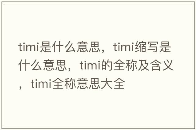timi是什么意思，timi縮寫(xiě)是什么意思，timi的全稱(chēng)及含義，timi全稱(chēng)意思大全