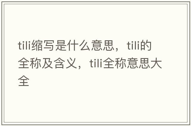 tili縮寫(xiě)是什么意思，tili的全稱(chēng)及含義，tili全稱(chēng)意思大全