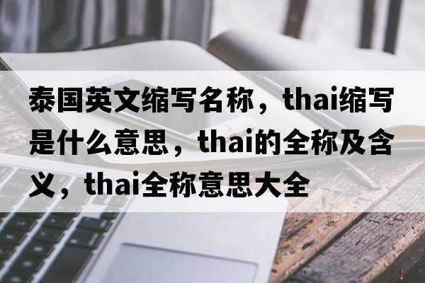 泰國英文縮寫(xiě)名稱(chēng)，thai縮寫(xiě)是什么意思，thai的全稱(chēng)及含義，thai全稱(chēng)意思大全