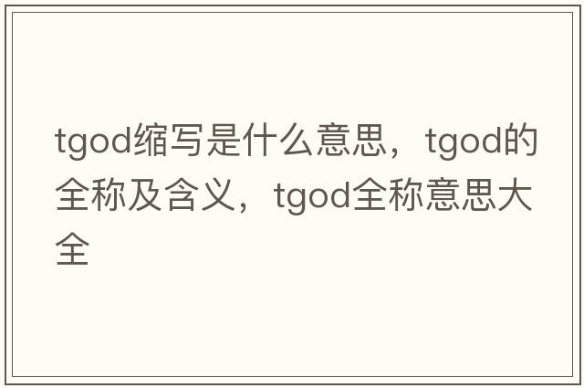tgod縮寫(xiě)是什么意思，tgod的全稱(chēng)及含義，tgod全稱(chēng)意思大全