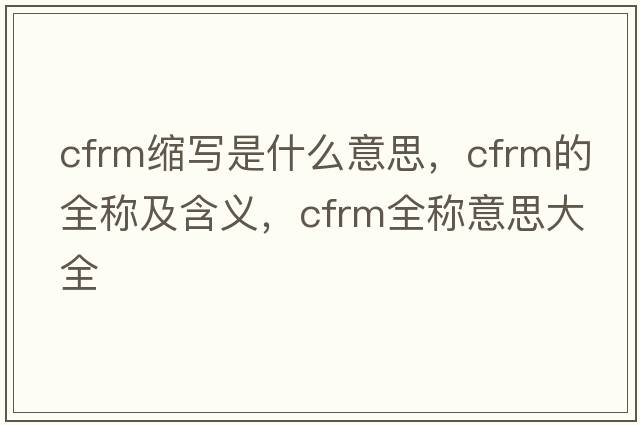cfrm縮寫(xiě)是什么意思，cfrm的全稱(chēng)及含義，cfrm全稱(chēng)意思大全