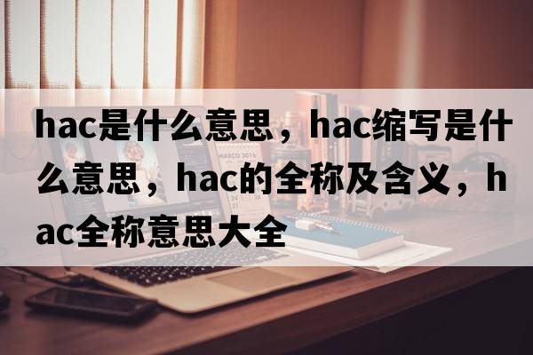 hac是什么意思，hac縮寫(xiě)是什么意思，hac的全稱(chēng)及含義，hac全稱(chēng)意思大全