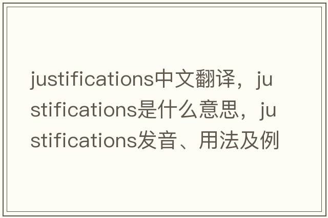 justifications中文翻譯，justifications是什么意思，justifications發(fā)音、用法及例句