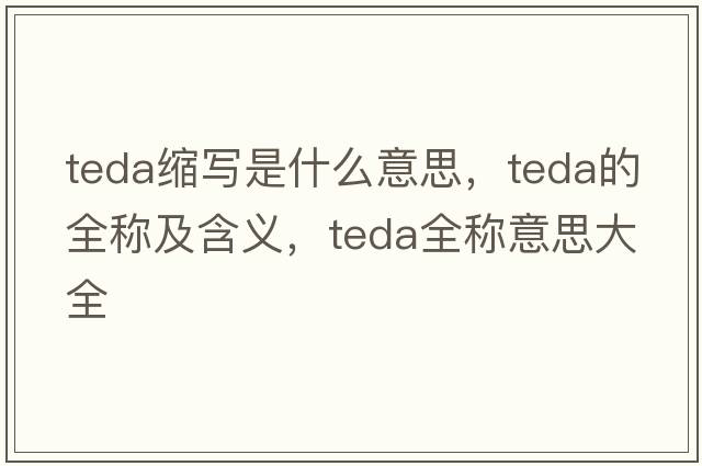 teda縮寫(xiě)是什么意思，teda的全稱(chēng)及含義，teda全稱(chēng)意思大全
