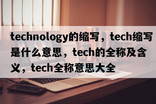 technology的縮寫(xiě)，tech縮寫(xiě)是什么意思，tech的全稱(chēng)及含義，tech全稱(chēng)意思大全