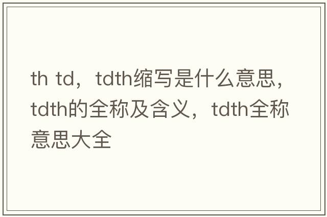 th td，tdth縮寫(xiě)是什么意思，tdth的全稱(chēng)及含義，tdth全稱(chēng)意思大全