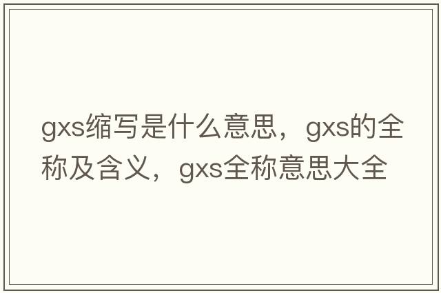 gxs縮寫(xiě)是什么意思，gxs的全稱(chēng)及含義，gxs全稱(chēng)意思大全