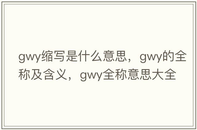 gwy縮寫(xiě)是什么意思，gwy的全稱(chēng)及含義，gwy全稱(chēng)意思大全