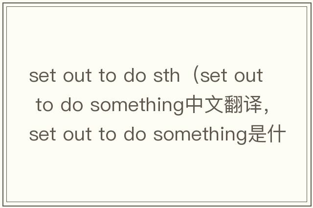 set out to do sth（set out to do something中文翻譯，set out to do something是什么意思，set out to do something發(fā)音