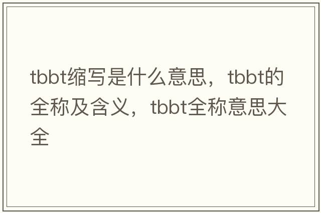 tbbt縮寫(xiě)是什么意思，tbbt的全稱(chēng)及含義，tbbt全稱(chēng)意思大全