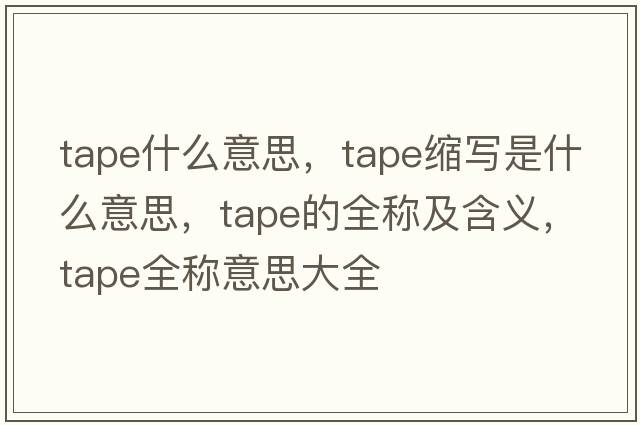 tape什么意思，tape縮寫(xiě)是什么意思，tape的全稱(chēng)及含義，tape全稱(chēng)意思大全