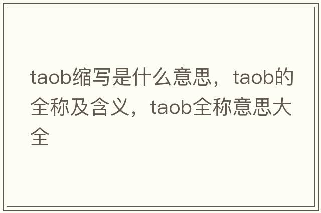 taob縮寫(xiě)是什么意思，taob的全稱(chēng)及含義，taob全稱(chēng)意思大全