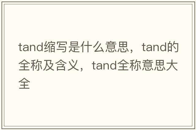 tand縮寫(xiě)是什么意思，tand的全稱(chēng)及含義，tand全稱(chēng)意思大全