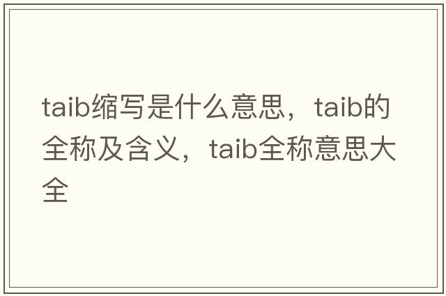 taib縮寫(xiě)是什么意思，taib的全稱(chēng)及含義，taib全稱(chēng)意思大全