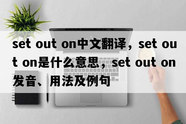 set out on中文翻譯，set out on是什么意思，set out on發(fā)音、用法及例句