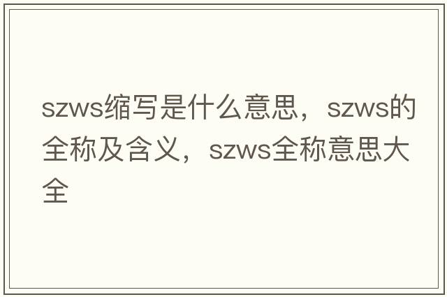 szws縮寫(xiě)是什么意思，szws的全稱(chēng)及含義，szws全稱(chēng)意思大全