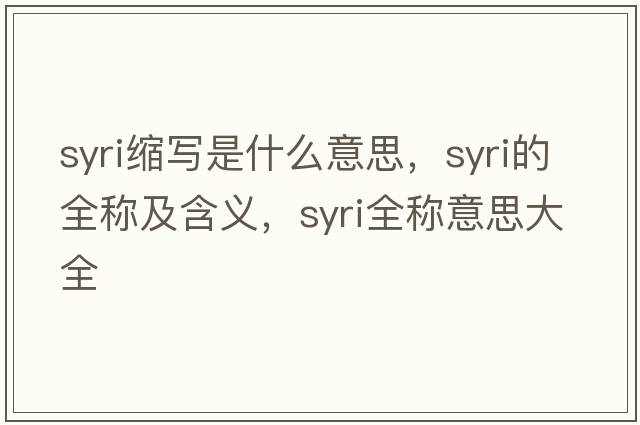 syri縮寫(xiě)是什么意思，syri的全稱(chēng)及含義，syri全稱(chēng)意思大全