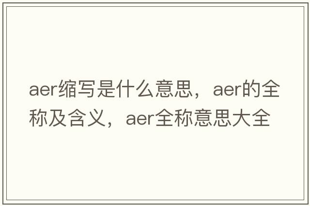 aer縮寫(xiě)是什么意思，aer的全稱(chēng)及含義，aer全稱(chēng)意思大全