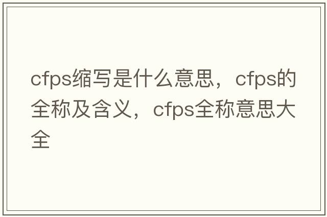 cfps縮寫(xiě)是什么意思，cfps的全稱(chēng)及含義，cfps全稱(chēng)意思大全