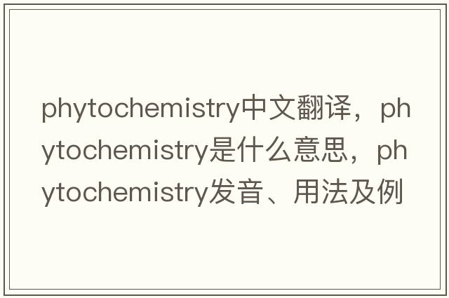 phytochemistry中文翻譯，phytochemistry是什么意思，phytochemistry發(fā)音、用法及例句