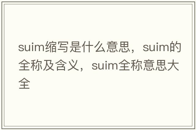 suim縮寫(xiě)是什么意思，suim的全稱(chēng)及含義，suim全稱(chēng)意思大全