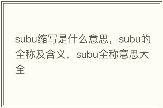subu縮寫(xiě)是什么意思，subu的全稱(chēng)及含義，subu全稱(chēng)意思大全
