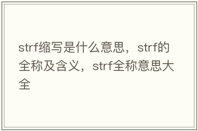 strf縮寫(xiě)是什么意思，strf的全稱(chēng)及含義，strf全稱(chēng)意思大全