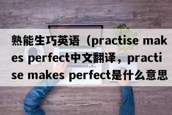 熟能生巧英語(yǔ)（practise makes perfect中文翻譯，practise makes perfect是什么意思，practise makes perfect發(fā)音、用法及例句）