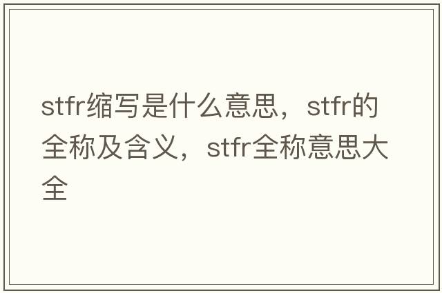stfr縮寫(xiě)是什么意思，stfr的全稱(chēng)及含義，stfr全稱(chēng)意思大全