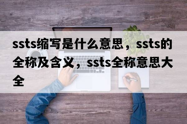 ssts縮寫(xiě)是什么意思，ssts的全稱(chēng)及含義，ssts全稱(chēng)意思大全