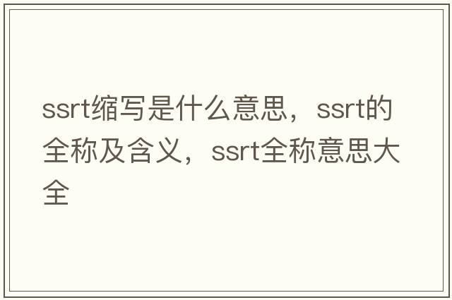 ssrt縮寫(xiě)是什么意思，ssrt的全稱(chēng)及含義，ssrt全稱(chēng)意思大全