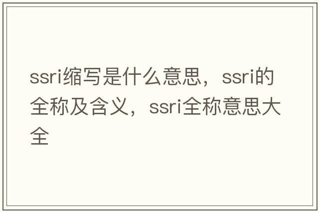 ssri縮寫(xiě)是什么意思，ssri的全稱(chēng)及含義，ssri全稱(chēng)意思大全