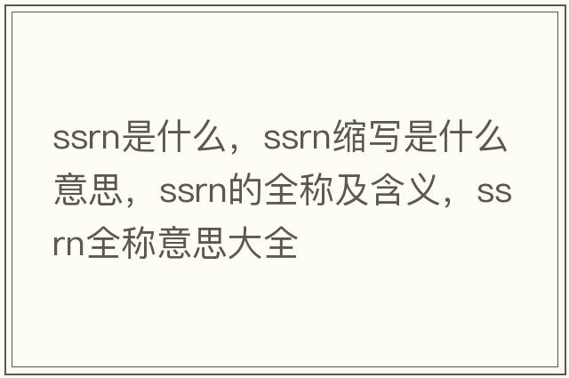 ssrn是什么，ssrn縮寫(xiě)是什么意思，ssrn的全稱(chēng)及含義，ssrn全稱(chēng)意思大全
