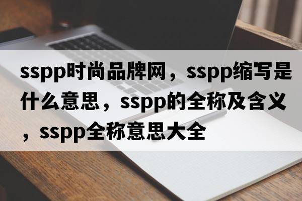 sspp時(shí)尚品牌網(wǎng)，sspp縮寫(xiě)是什么意思，sspp的全稱(chēng)及含義，sspp全稱(chēng)意思大全